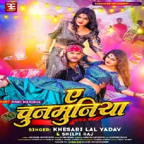 Ae Chunmuniya (Khesari Lal Yadav, Shilpi Raj) 2023 Mp3 Song